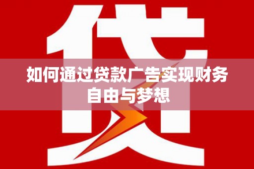 根河如何通过贷款广告实现财务自由与梦想