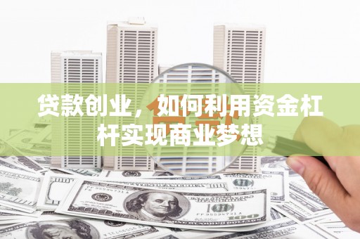 根河贷款创业，如何利用资金杠杆实现商业梦想