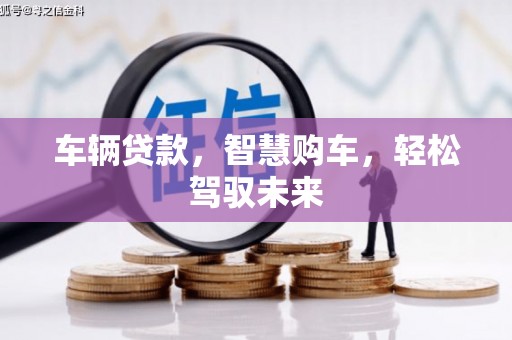 根河车辆贷款，智慧购车，轻松驾驭未来