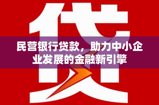 根河民营银行贷款，助力中小企业发展的金融新引擎