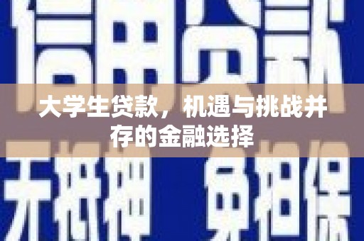 根河大学生贷款，机遇与挑战并存的金融选择