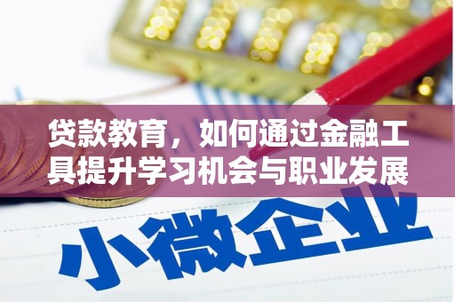 根河贷款教育，如何通过金融工具提升学习机会与职业发展