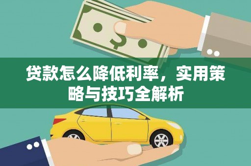 根河贷款怎么降低利率，实用策略与技巧全解析