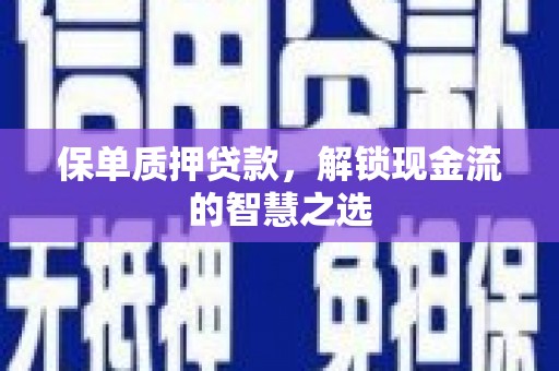 根河保单质押贷款，解锁现金流的智慧之选