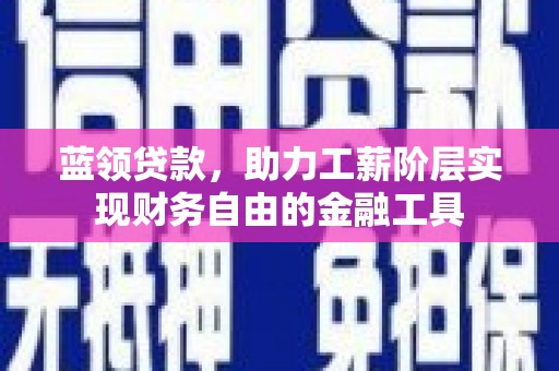 根河蓝领贷款，助力工薪阶层实现财务自由的金融工具