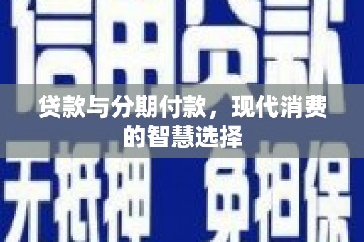 根河贷款与分期付款，现代消费的智慧选择