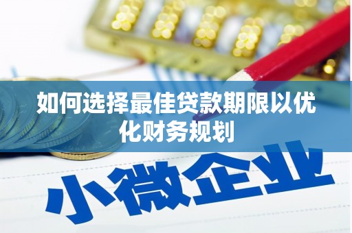 根河如何选择最佳贷款期限以优化财务规划
