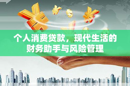 根河个人消费贷款，现代生活的财务助手与风险管理