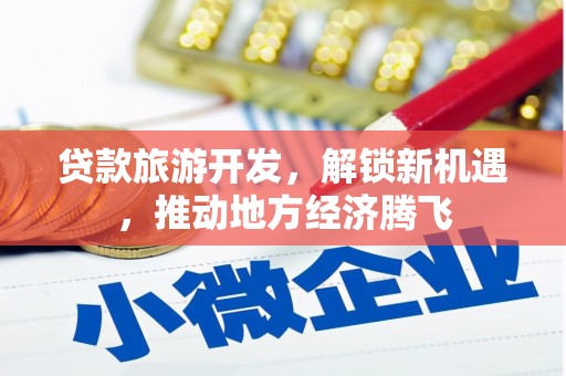 根河贷款旅游开发，解锁新机遇，推动地方经济腾飞