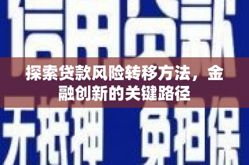 根河探索贷款风险转移方法，金融创新的关键路径