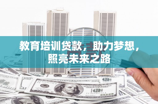 根河教育培训贷款，助力梦想，照亮未来之路