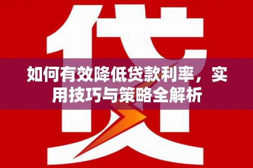 根河如何有效降低贷款利率，实用技巧与策略全解析