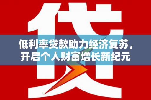 根河低利率贷款助力经济复苏，开启个人财富增长新纪元