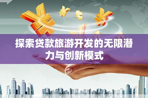根河探索贷款旅游开发的无限潜力与创新模式