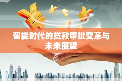 根河智能时代的贷款审批变革与未来展望