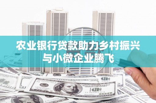 根河农业银行贷款助力乡村振兴与小微企业腾飞