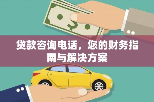 根河贷款咨询电话，您的财务指南与解决方案