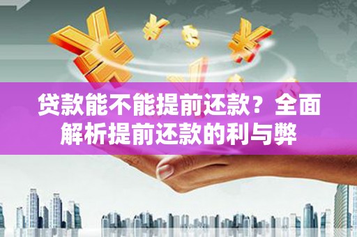 根河贷款能不能提前还款？全面解析提前还款的利与弊