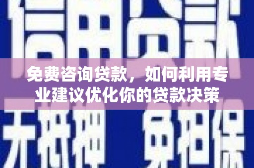 根河免费咨询贷款，如何利用专业建议优化你的贷款决策