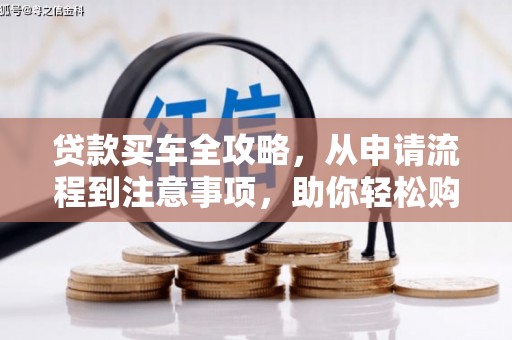 根河贷款买车全攻略，从申请流程到注意事项，助你轻松购车