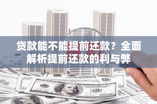 根河贷款能不能提前还款？全面解析提前还款的利与弊