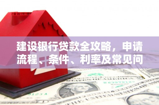 根河建设银行贷款全攻略，申请流程、条件、利率及常见问题解答