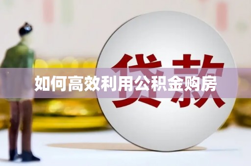 根河如何高效利用公积金购房