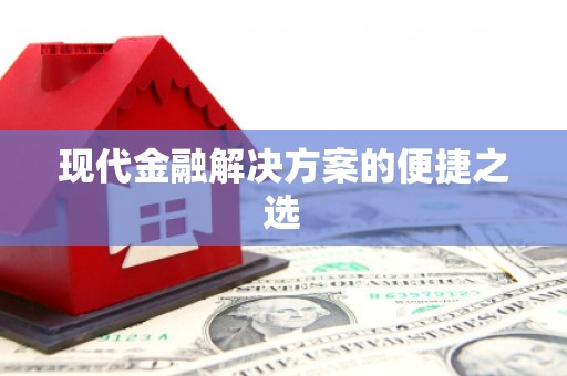 根河现代金融解决方案的便捷之选