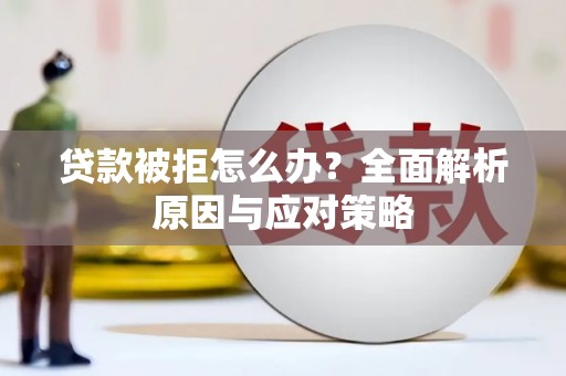根河贷款被拒怎么办？全面解析原因与应对策略
