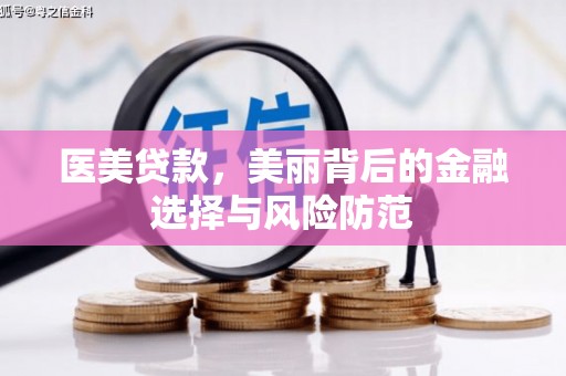 根河医美贷款，美丽背后的金融选择与风险防范