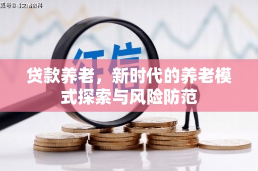 根河贷款养老，新时代的养老模式探索与风险防范