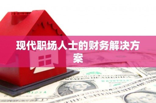 根河现代职场人士的财务解决方案