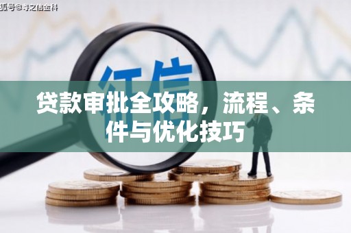 根河贷款审批全攻略，流程、条件与优化技巧