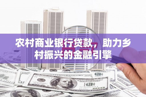 根河农村商业银行贷款，助力乡村振兴的金融引擎