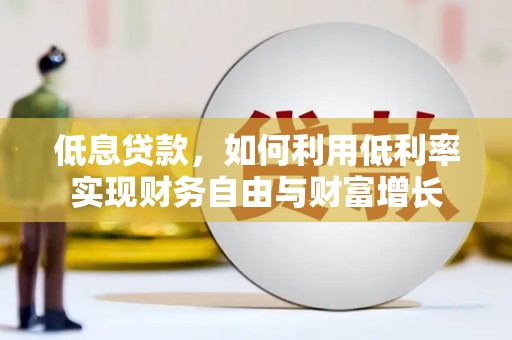 根河低息贷款，如何利用低利率实现财务自由与财富增长