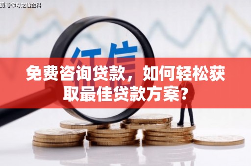 根河免费咨询贷款，如何轻松获取最佳贷款方案？