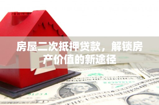 根河房屋二次抵押贷款，解锁房产价值的新途径